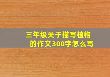 三年级关于描写植物的作文300字怎么写