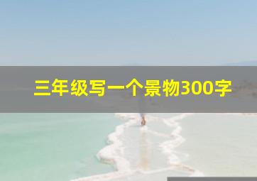 三年级写一个景物300字