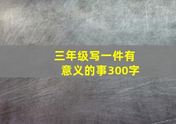 三年级写一件有意义的事300字