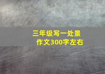 三年级写一处景作文300字左右