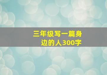 三年级写一篇身边的人300字