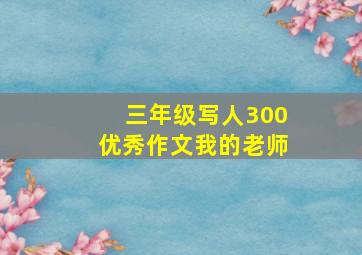 三年级写人300优秀作文我的老师