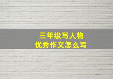 三年级写人物优秀作文怎么写