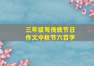 三年级写传统节日作文中秋节六百字