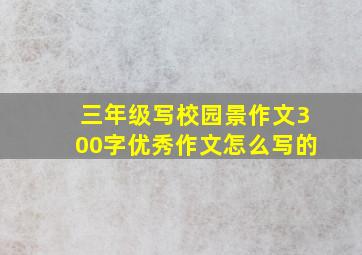 三年级写校园景作文300字优秀作文怎么写的