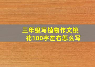 三年级写植物作文桃花100字左右怎么写