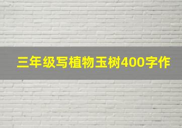 三年级写植物玉树400字作