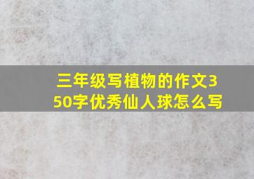 三年级写植物的作文350字优秀仙人球怎么写