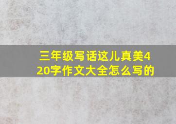 三年级写话这儿真美420字作文大全怎么写的