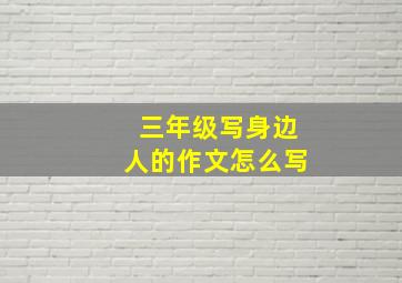 三年级写身边人的作文怎么写