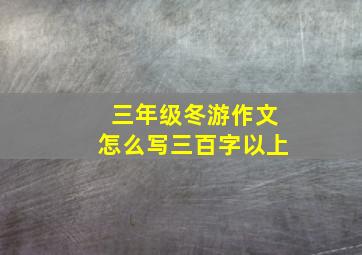 三年级冬游作文怎么写三百字以上