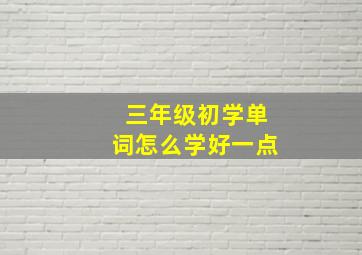 三年级初学单词怎么学好一点