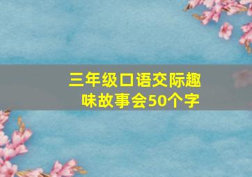 三年级口语交际趣味故事会50个字