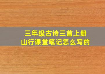 三年级古诗三首上册山行课堂笔记怎么写的