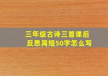 三年级古诗三首课后反思简短50字怎么写