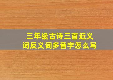 三年级古诗三首近义词反义词多音字怎么写