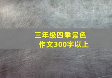 三年级四季景色作文300字以上