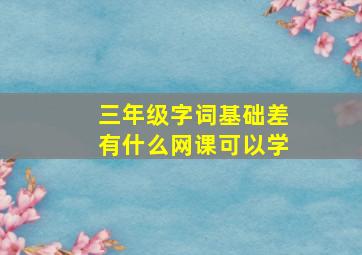 三年级字词基础差有什么网课可以学