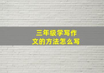 三年级学写作文的方法怎么写