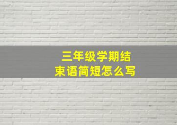 三年级学期结束语简短怎么写