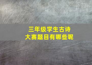 三年级学生古诗大赛题目有哪些呢