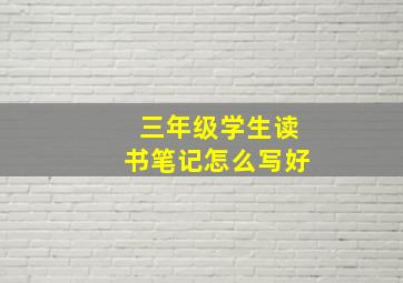 三年级学生读书笔记怎么写好