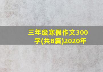 三年级寒假作文300字(共8篇)2020年