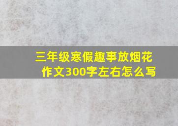 三年级寒假趣事放烟花作文300字左右怎么写