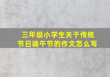 三年级小学生关于传统节日端午节的作文怎么写