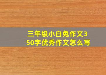 三年级小白兔作文350字优秀作文怎么写