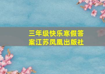 三年级快乐寒假答案江苏凤凰出版社