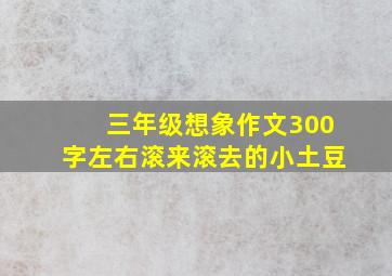 三年级想象作文300字左右滚来滚去的小土豆