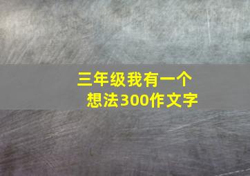 三年级我有一个想法300作文字