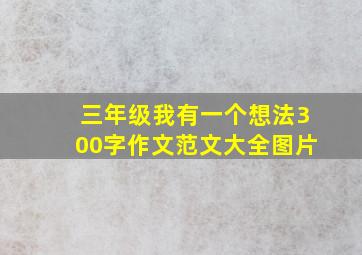 三年级我有一个想法300字作文范文大全图片