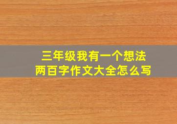 三年级我有一个想法两百字作文大全怎么写