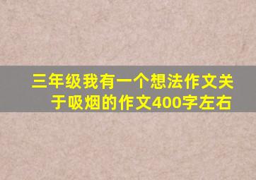 三年级我有一个想法作文关于吸烟的作文400字左右