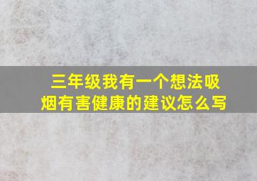 三年级我有一个想法吸烟有害健康的建议怎么写