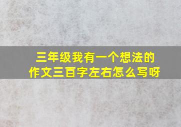 三年级我有一个想法的作文三百字左右怎么写呀