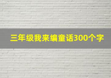 三年级我来编童话300个字