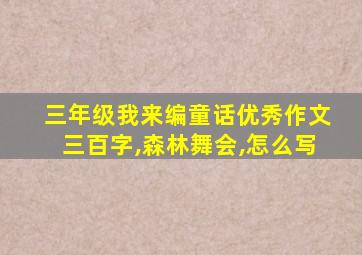 三年级我来编童话优秀作文三百字,森林舞会,怎么写