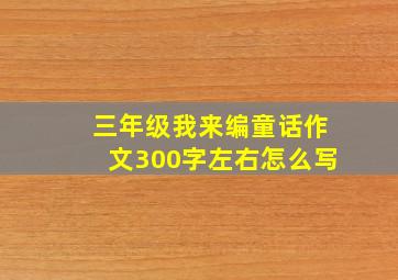 三年级我来编童话作文300字左右怎么写