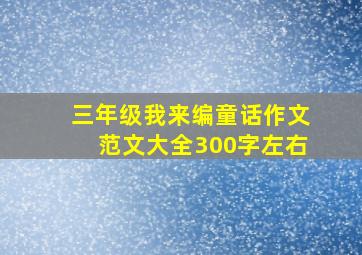 三年级我来编童话作文范文大全300字左右