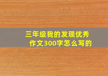 三年级我的发现优秀作文300字怎么写的