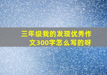 三年级我的发现优秀作文300字怎么写的呀