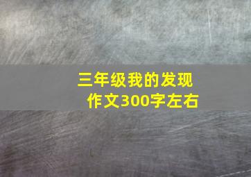 三年级我的发现作文300字左右