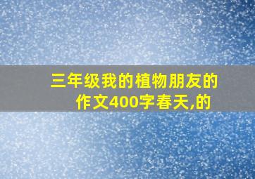 三年级我的植物朋友的作文400字春天,的