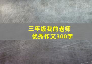 三年级我的老师优秀作文300字