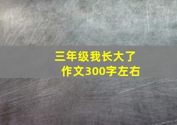 三年级我长大了作文300字左右