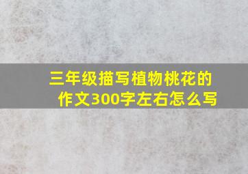 三年级描写植物桃花的作文300字左右怎么写