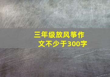 三年级放风筝作文不少于300字